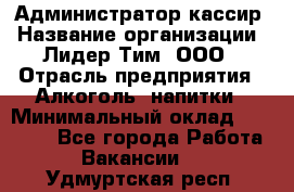 Администратор-кассир › Название организации ­ Лидер Тим, ООО › Отрасль предприятия ­ Алкоголь, напитки › Минимальный оклад ­ 36 000 - Все города Работа » Вакансии   . Удмуртская респ.